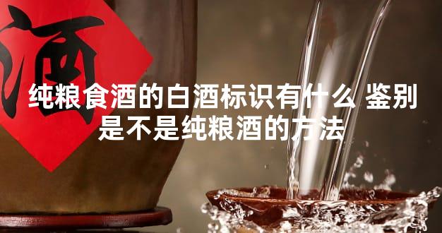 纯粮食酒的白酒标识有什么 鉴别是不是纯粮酒的方法